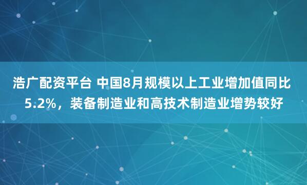 浩广配资平台 中国8月规模以上工业增加值同比 5.2%，装备制造业和高技术制造业增势较好