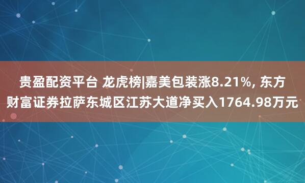 贵盈配资平台 龙虎榜|嘉美包装涨8.21%, 东方财富证券拉萨东城区江苏大道净买入1764.98万元