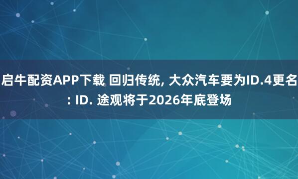 启牛配资APP下载 回归传统, 大众汽车要为ID.4更名: ID. 途观将于2026年底登场
